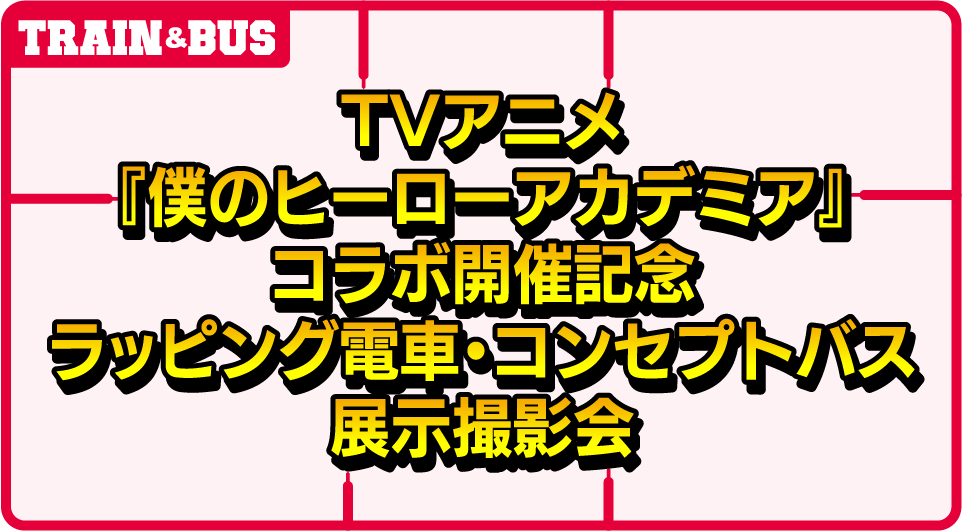 TVアニメ『僕のヒーローアカデミア』　コラボ開催記念ラッピング電車・コンセプトバス展示撮影会